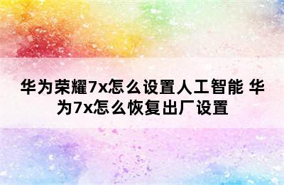 华为荣耀7x怎么设置人工智能 华为7x怎么恢复出厂设置